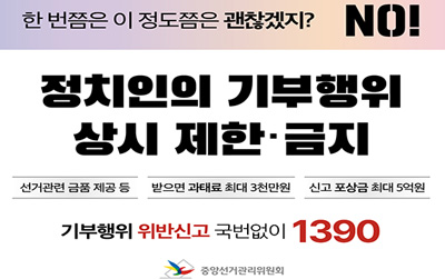 한 번쯤은 괜찮겠지?NO!/정치인의 기부행위 상시 제한ㆍ금지/선거관련 금품 제공 등/받으면 과태료 최대3천만원/신고 포상금 최대 5억원/기부행위 위반신고 국번없이 1390/중앙선거관리위원회